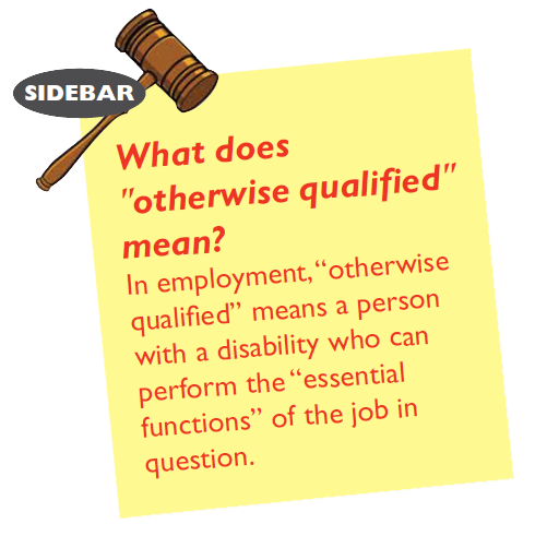 What does "otherwise qualified" mean? In employment, "otherwise qualified" means a person with a disability who can perform the "essential functions" of the job in question.